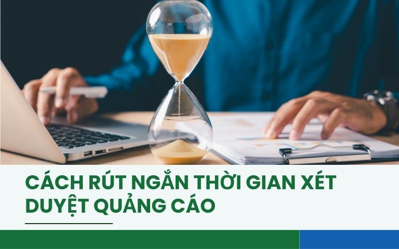 Cách rút ngắn thời gian xét duyệt quảng cáo